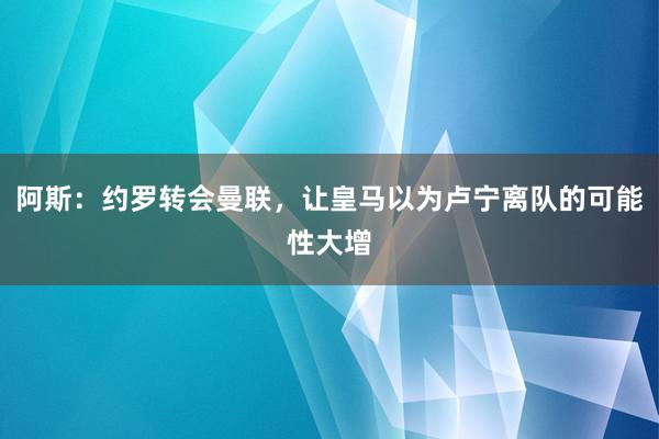 阿斯：约罗转会曼联，让皇马以为卢宁离队的可能性大增